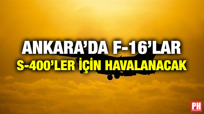 ANKARA’DA F-16’LAR S-400’LER İÇİN HAVALANACAK