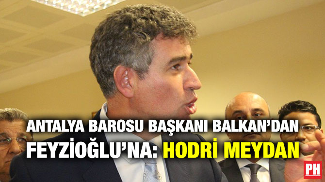 ANTALYA BAROSU BAŞKANI BALKAN’DAN FEYZİOĞLU’NA: HODRİ MEYDAN