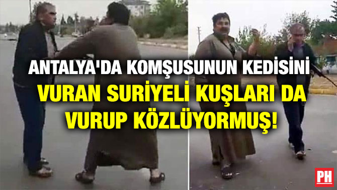 ANTALYA’DA KOMŞUSUNUN KEDİSİNİ VURAN SURİYELİ KUŞLARI DA VURUP KÖZLÜYORMUŞ!