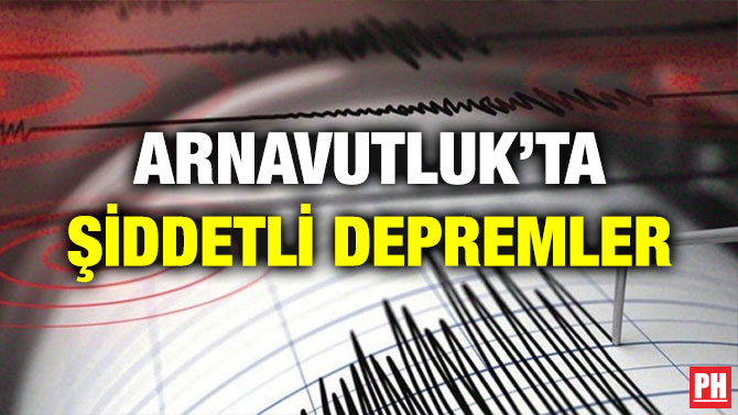 ARNAVUTLUK’TA ŞİDDETLİ DEPREMLER