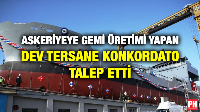 ASKERİYEYE GEMİ ÜRETİMİ YAPAN DEV TERSANE KONKORDATO TALEP ETTİ