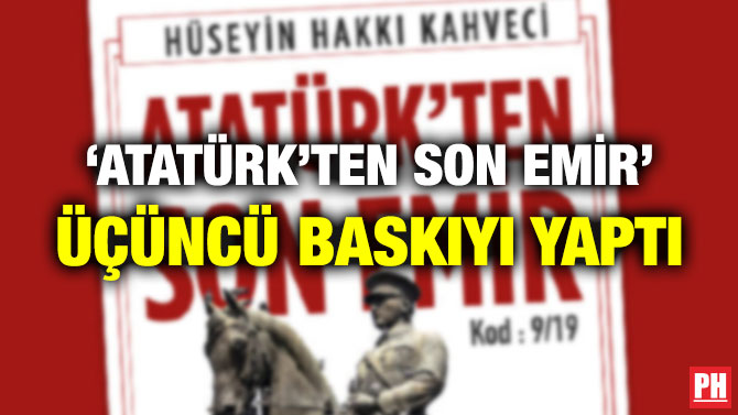 ‘ATATÜRK’TEN SON EMİR’ ÜÇÜNCÜ BASKIYI YAPTI