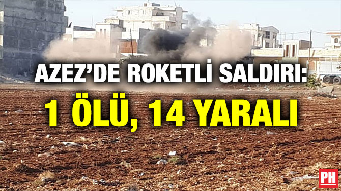 AZEZ’DE ROKETLİ SALDIRI: 1 ÖLÜ, 14 YARALI