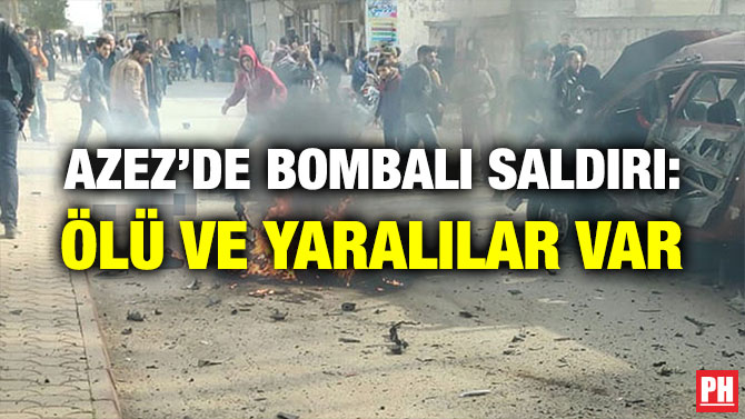 AZEZ’DE BOMBALI SALDIRI: ÖLÜ VE YARALILAR VAR