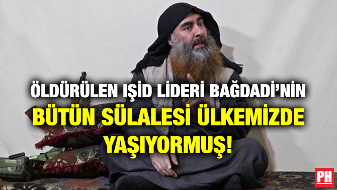 ÖLDÜRÜLEN IŞİD LİDERİ BAĞDADİ’NİN BÜTÜN SÜLALESİ ÜLKEMİZDE YAŞIYORMUŞ!