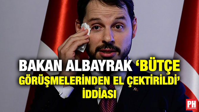 BAKAN ALBAYRAK ‘BÜTÇE GÖRÜŞMELERİNDEN EL ÇEKTİRİLDİ’ İDDİASI
