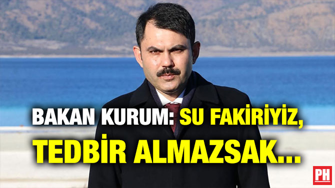 BAKAN KURUM: SU FAKİRİYİZ, TEDBİR ALMAZSAK…