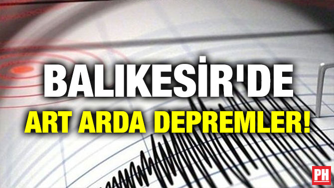 BALIKESİR’DE ART ARDA DEPREMLER!