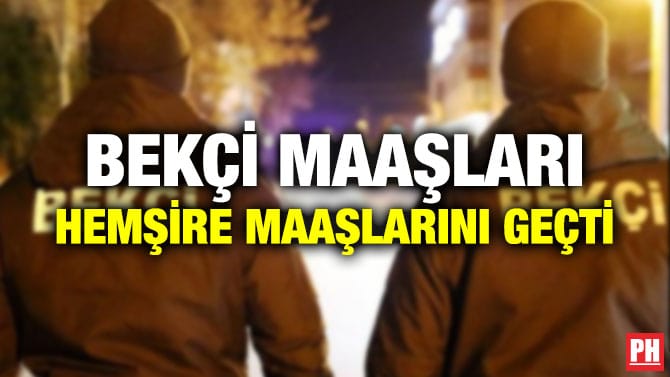BEKÇİ MAAŞLARI HEMŞİRE MAAŞLARINI GEÇTİ