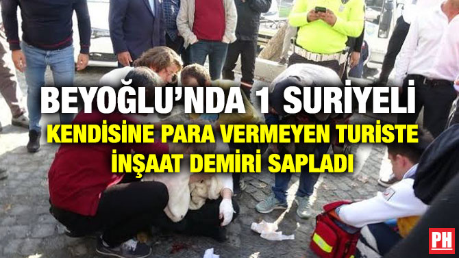 BEYOĞLU’NDA 1 SURİYELİ KENDİSİNE PARA VERMEYEN TURİSTE İNŞAAT DEMİRİ SAPLADI