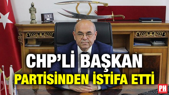 CHP’Lİ BAŞKAN PARTİSİNDEN İSTİFA ETTİ