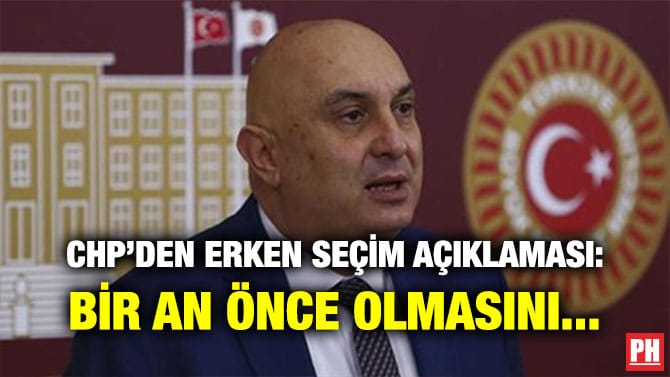 CHP’DEN ERKEN SEÇİM AÇIKLAMASI: BİR AN ÖNCE OLMASINI…