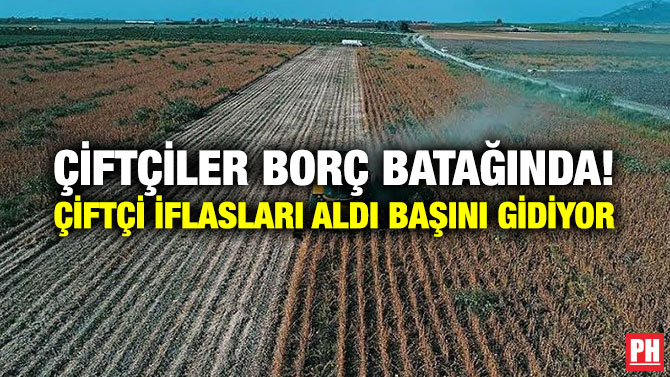 ÇİFTÇİLER BORÇ BATAĞINDA! ÇİFTÇİ İFLASLARI ALDI BAŞINI GİDİYOR