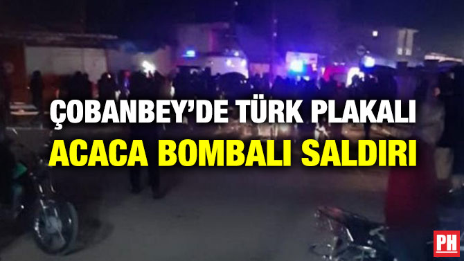 ÇOBANBEY’DE TÜRK PLAKALI ACACA BOMBALI SALDIRI