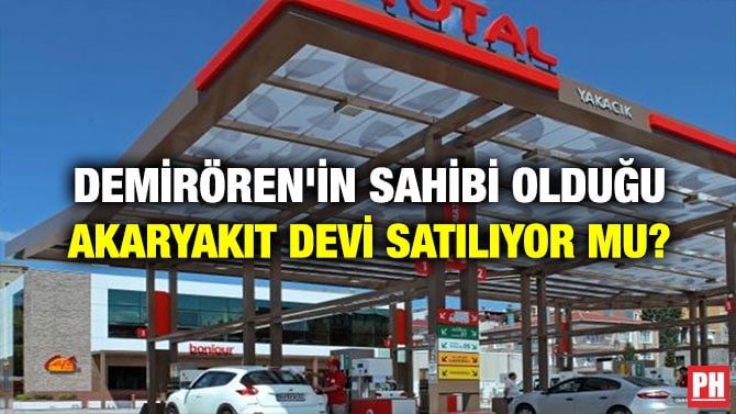 DEMİRÖREN’İN SAHİBİ OLDUĞU AKARYAKIT DEVİ SATILIYOR MU?