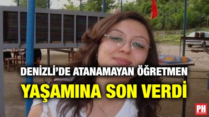 DENİZLİ’DE ATANAMAYAN ÖĞRETMEN YAŞAMINA SON VERDİ