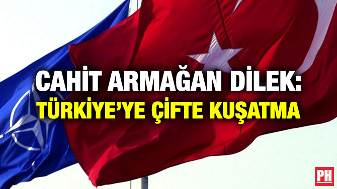 CAHİT ARMAĞAN DİLEK: TÜRKİYE’YE ÇİFTE KUŞATMA