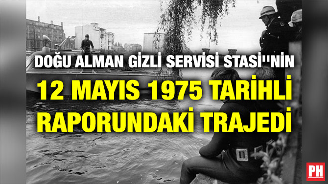 DOĞU ALMAN GİZLİ SERVİSİ STASİ”NİN 12 MAYIS 1975 TARİHLİ RAPORUNDAKİ TRAJEDİ
