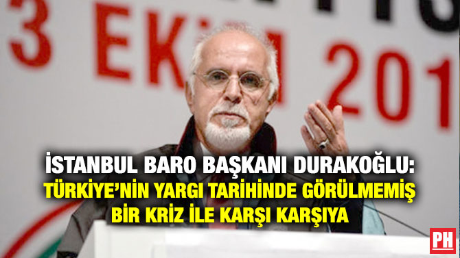 İSTANBUL BARO BAŞKANI DURAKOĞLU: TÜRKİYE’NİN YARGI TARİHİNDE GÖRÜLMEMİŞ BİR KRİZ İLE KARŞI KARŞIYA