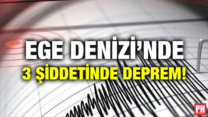 EGE DENİZİ’NDE 3 ŞİDDETİNDE DEPREM!