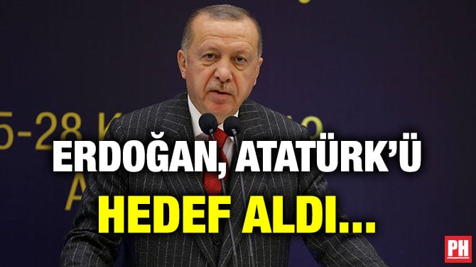 ERDOĞAN, ATATÜRK’Ü HEDEF ALDI…