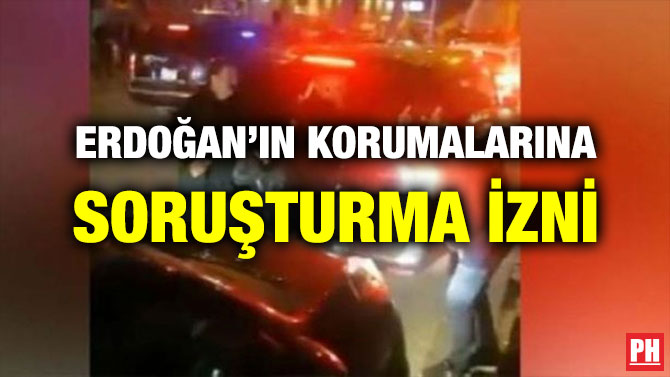 ERDOĞAN’IN KORUMALARINA SORUŞTURMA İZNİ