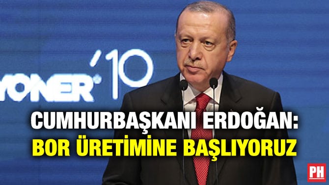 CUMHURBAŞKANI ERDOĞAN: BOR ÜRETİMİNE BAŞLIYORUZ