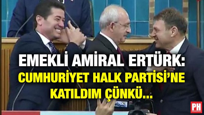 EMEKLİ AMİRAL ERTÜRK: CUMHURİYET HALK PARTİSİ’NE KATILDIM ÇÜNKÜ…