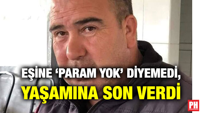 EŞİNE ‘PARAM YOK’ DİYEMEDİ, YAŞAMINA SON VERDİ