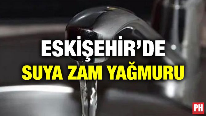ESKİŞEHİR’DE SUYA ZAM YAĞMURU