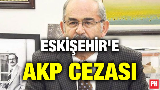 ESKİŞEHİR’E AKP CEZASI
