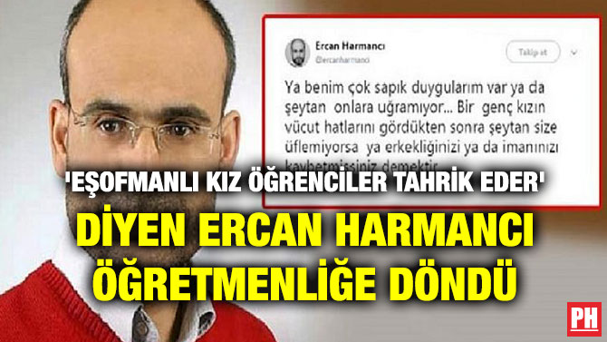 ‘EŞOFMANLI KIZ ÖĞRENCİLER TAHRİK EDER’ DİYEN ERCAN HARMANCI ÖĞRETMENLİĞE DÖNDÜ