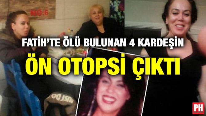 FATİH’TE ÖLÜ BULUNAN 4 KARDEŞİN ÖN OTOPSİ ÇIKTI
