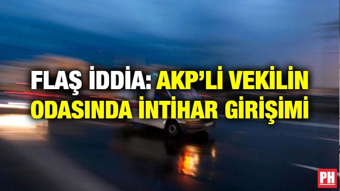 FLAŞ İDDİA: AKP’Lİ VEKİLİN ODASINDA İNTİHAR GİRİŞİMİ