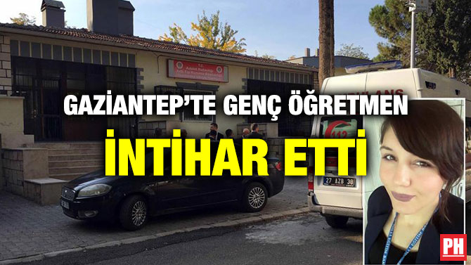 GAZİANTEP’TE GENÇ ÖĞRETMEN İNTİHAR ETTİ