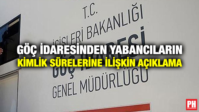 GÖÇ İDARESİNDEN YABANCILARIN KİMLİK SÜRELERİNE İLİŞKİN AÇIKLAMA