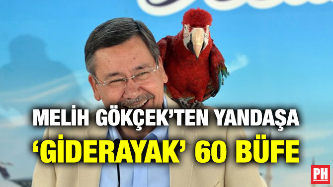 MELİH GÖKÇEK’TEN YANDAŞA ‘GİDERAYAK’ 60 BÜFE