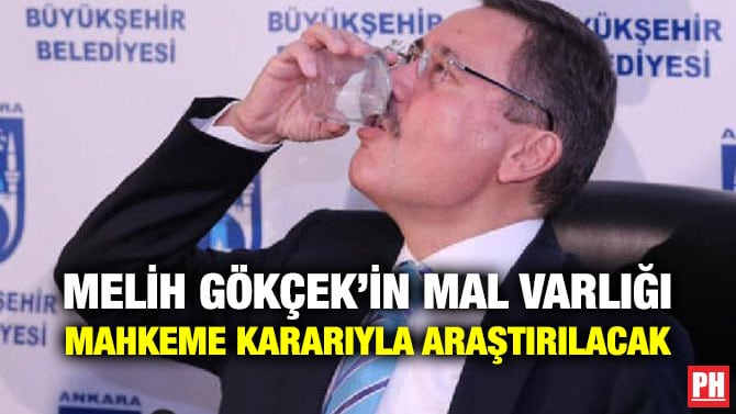 MELİH GÖKÇEK’İN MAL VARLIĞI MAHKEME KARARIYLA ARAŞTIRILACAK