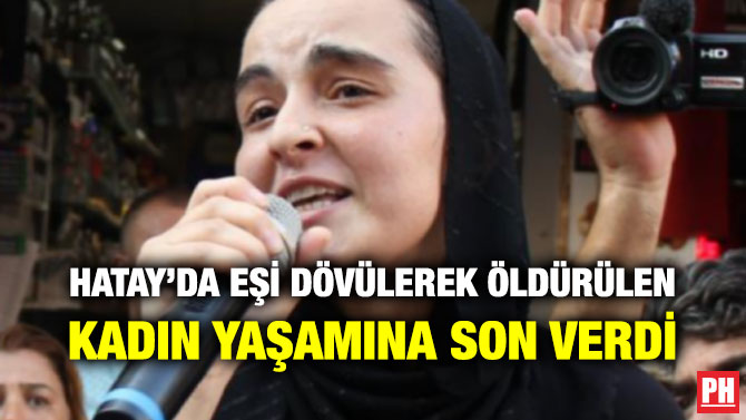 HATAY’DA EŞİ DÖVÜLEREK ÖLDÜRÜLEN KADIN YAŞAMINA SON VERDİ