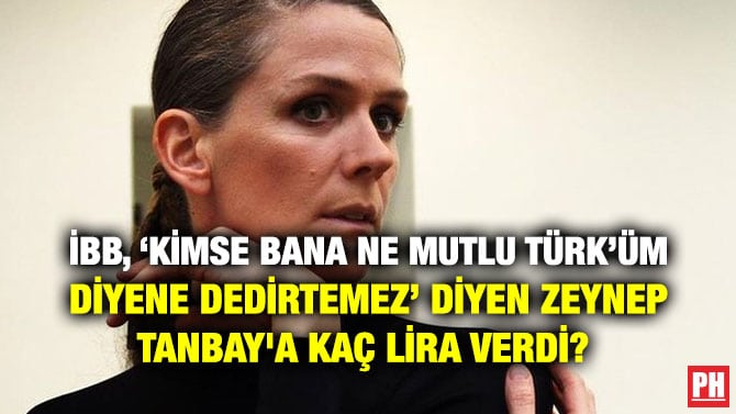 İBB, ‘KİMSE BANA NE MUTLU TÜRK’ÜM DİYENE DEDİRTEMEZ’ DİYEN ZEYNEP TANBAY’A KAÇ LİRA VERDİ?