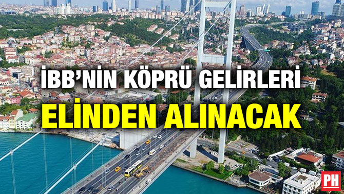İBB’NİN KÖPRÜ GELİRLERİ ELİNDEN ALINACAK