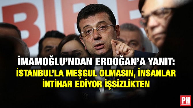 İMAMOĞLU’NDAN ERDOĞAN’A YANIT: İSTANBUL’LA MEŞGUL OLMASIN, İNSANLAR İNTİHAR EDİYOR İŞSİZLİKTEN