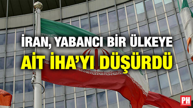 İRAN, YABANCI BİR ÜLKEYE AİT İHA’YI DÜŞÜRDÜ