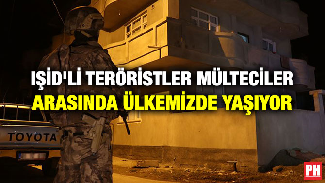 IŞİD’Lİ TERÖRİSTLER MÜLTECİLER ARASINDA ÜLKEMİZDE YAŞIYOR