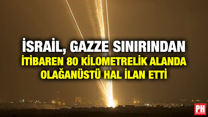 İSRAİL, GAZZE SINIRINDAN İTİBAREN 80 KİLOMETRELİK ALANDA OLAĞANÜSTÜ HAL İLAN ETTİ