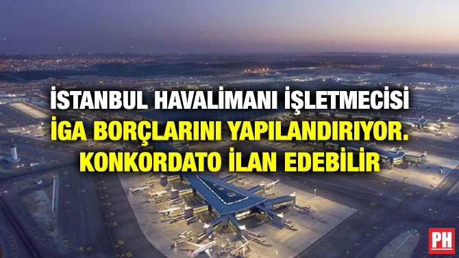İSTANBUL HAVALİMANI İŞLETMECİSİ İGA BORÇLARINI YAPILANDIRIYOR. KONKORDATO İLAN EDEBİLİR