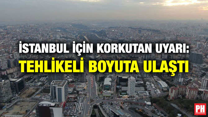 İSTANBUL İÇİN KORKUTAN UYARI: TEHLİKELİ BOYUTA ULAŞTI