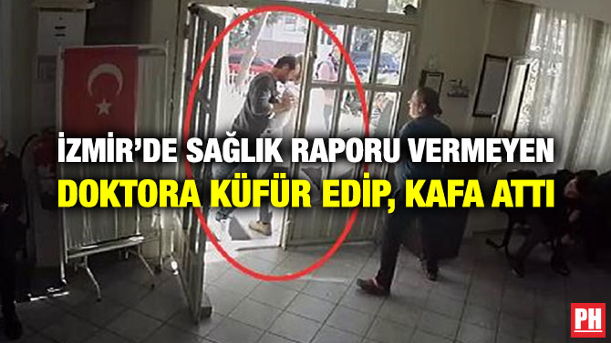 İZMİR’DE SAĞLIK RAPORU VERMEYEN DOKTORA KÜFÜR EDİP, KAFA ATTI