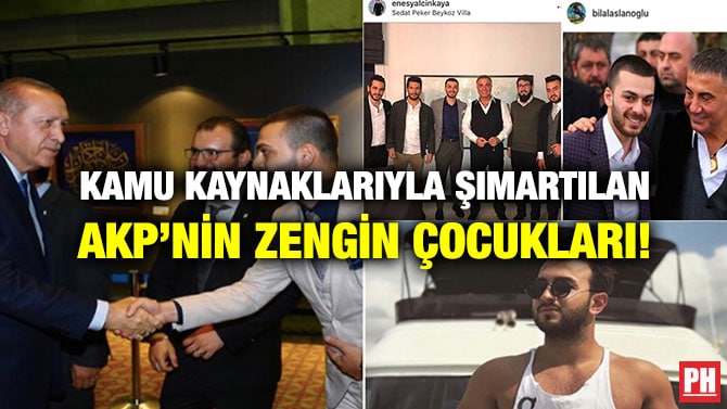 KAMU KAYNAKLARIYLA ŞIMARTILAN AKP’NİN ZENGİN ÇOCUKLARI!