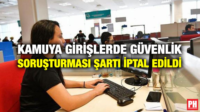 KAMUYA GİRİŞLERDE GÜVENLİK SORUŞTURMASI ŞARTI İPTAL EDİLDİ